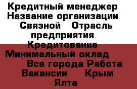 Кредитный менеджер › Название организации ­ Связной › Отрасль предприятия ­ Кредитование › Минимальный оклад ­ 32 500 - Все города Работа » Вакансии   . Крым,Ялта